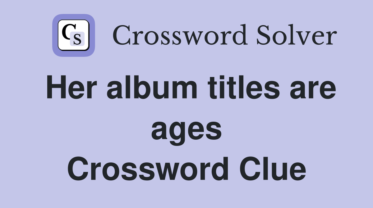 Her album titles are ages Crossword Clue