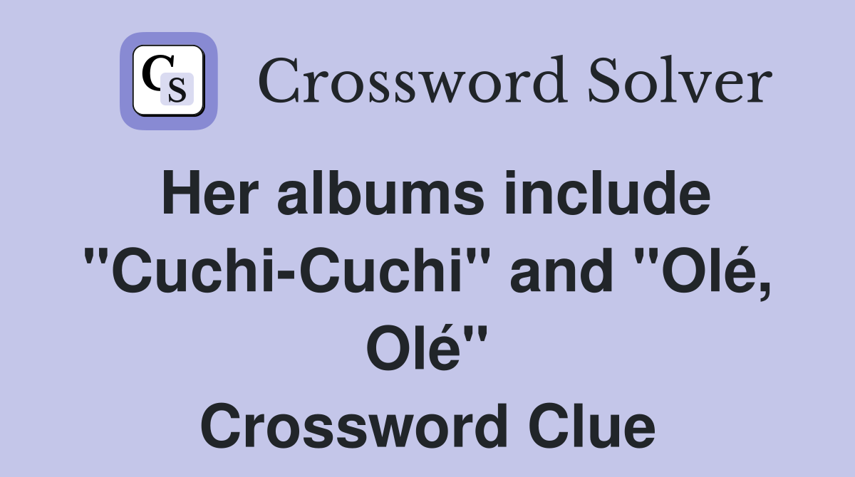 Her albums include "Cuchi-Cuchi" and "Olé, Olé" Crossword Clue
