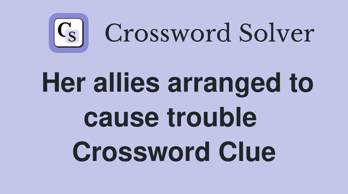 Her allies arranged to cause trouble  Crossword Clue