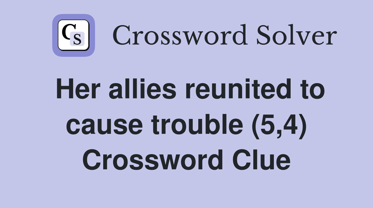 Her allies reunited to cause trouble (5,4) Crossword Clue