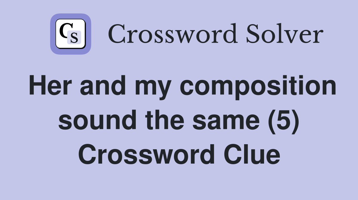 Her and my composition sound the same (5) Crossword Clue