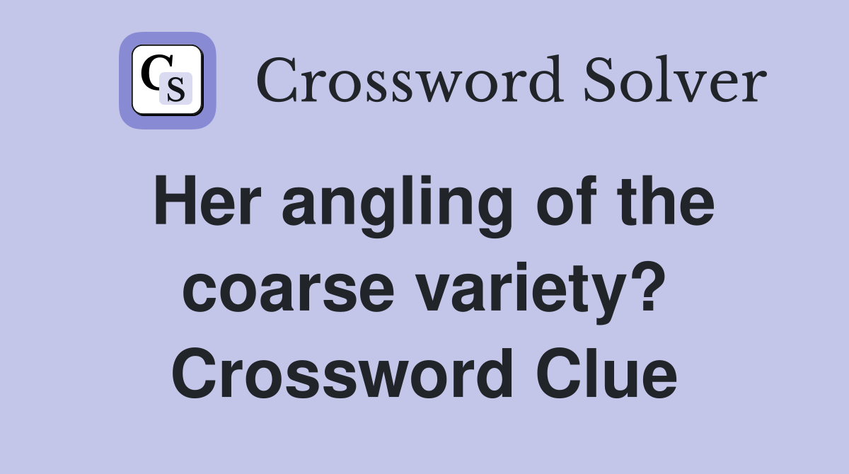 Her angling of the coarse variety? Crossword Clue