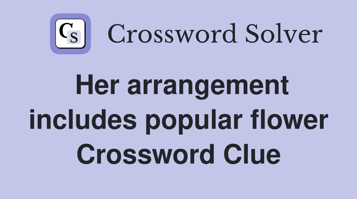 Her arrangement includes popular flower Crossword Clue