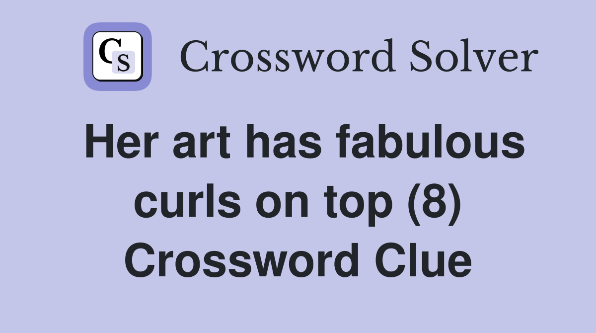 Her art has fabulous curls on top (8) Crossword Clue