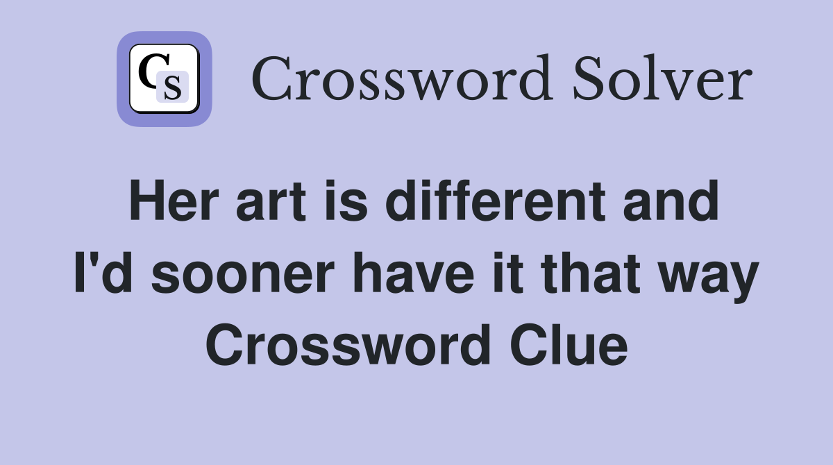 Her art is different and I'd sooner have it that way Crossword Clue