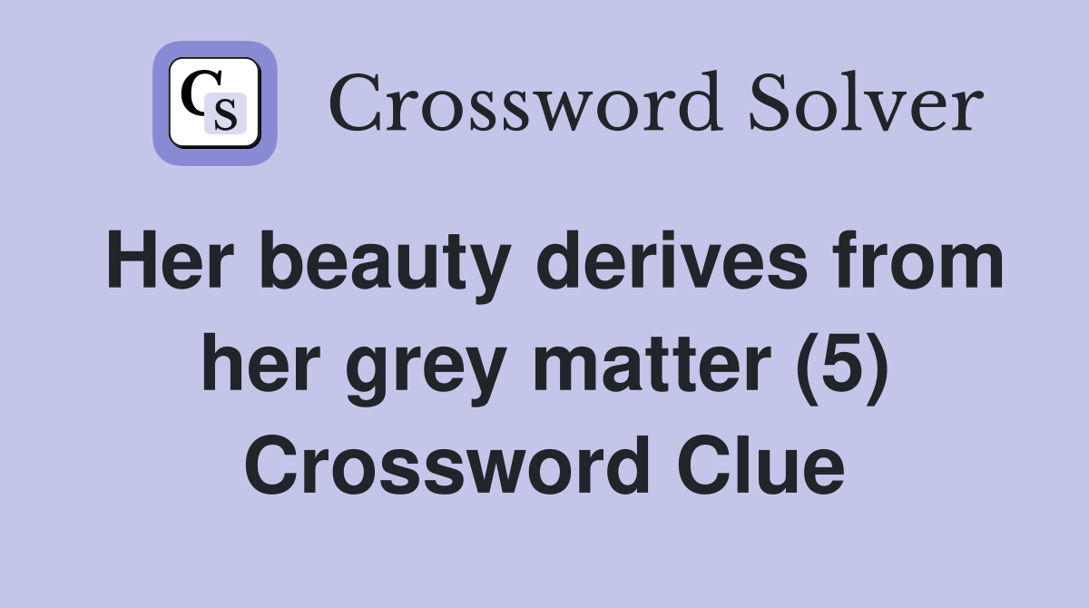Her beauty derives from her grey matter (5) Crossword Clue