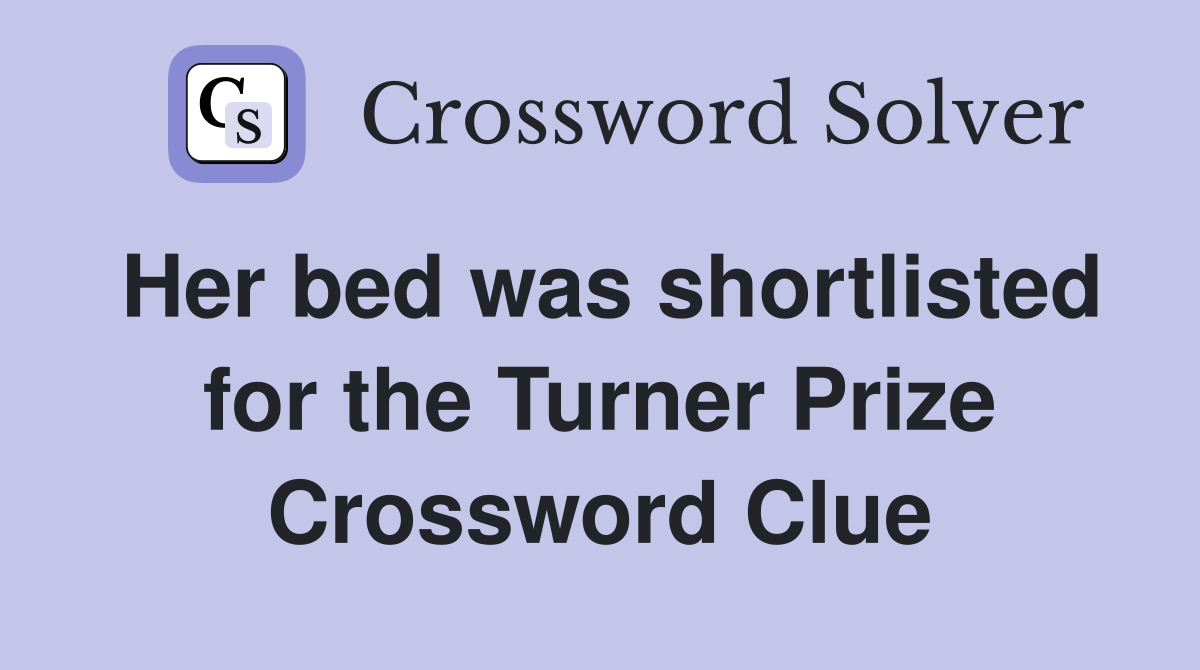 Her bed was shortlisted for the Turner Prize Crossword Clue