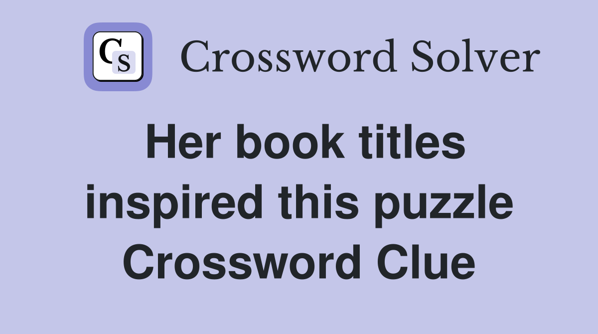 Her book titles inspired this puzzle Crossword Clue