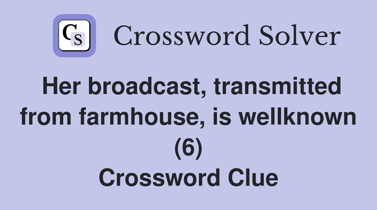 Her broadcast, transmitted from farmhouse, is wellknown (6) Crossword Clue