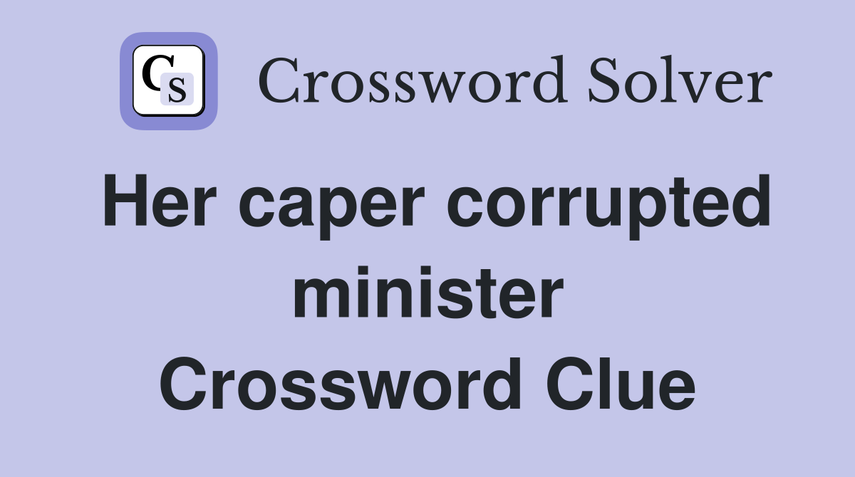 Her caper corrupted minister Crossword Clue