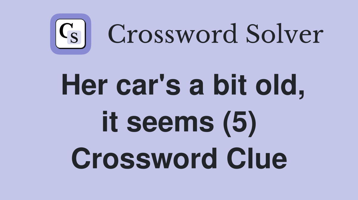 Her car's a bit old, it seems (5) Crossword Clue