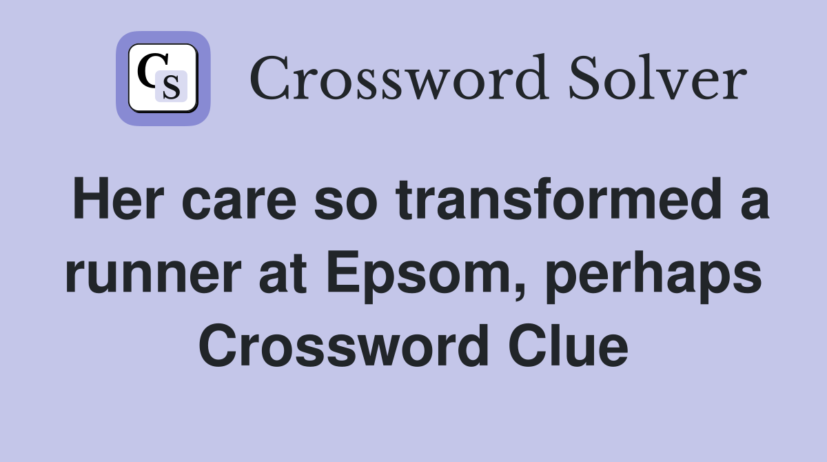 Her care so transformed a runner at Epsom, perhaps Crossword Clue