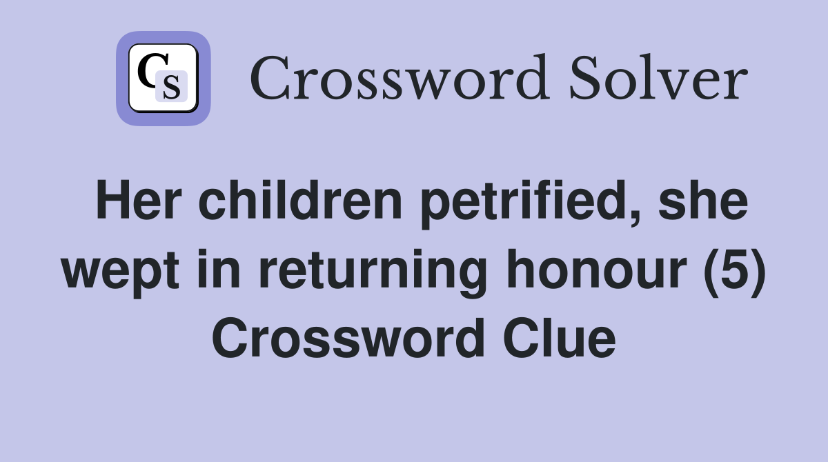 Her children petrified, she wept in returning honour (5) Crossword Clue