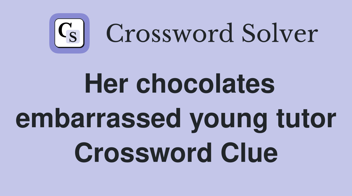 Her chocolates embarrassed young tutor Crossword Clue