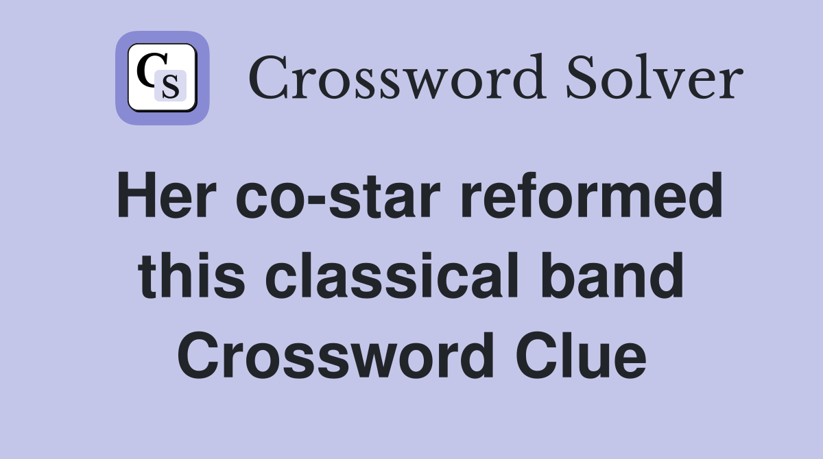 Her co-star reformed this classical band Crossword Clue