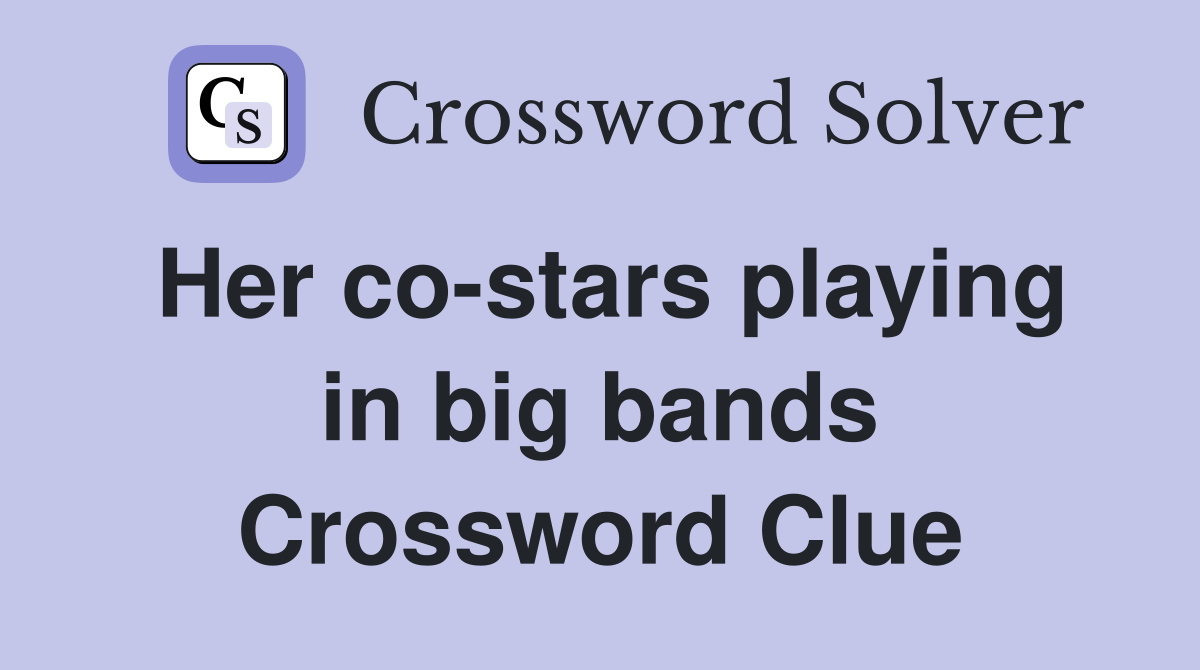 Her co-stars playing in big bands Crossword Clue