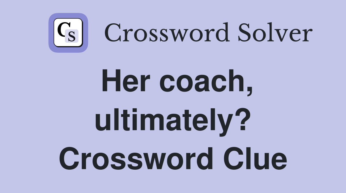 Her coach, ultimately? Crossword Clue