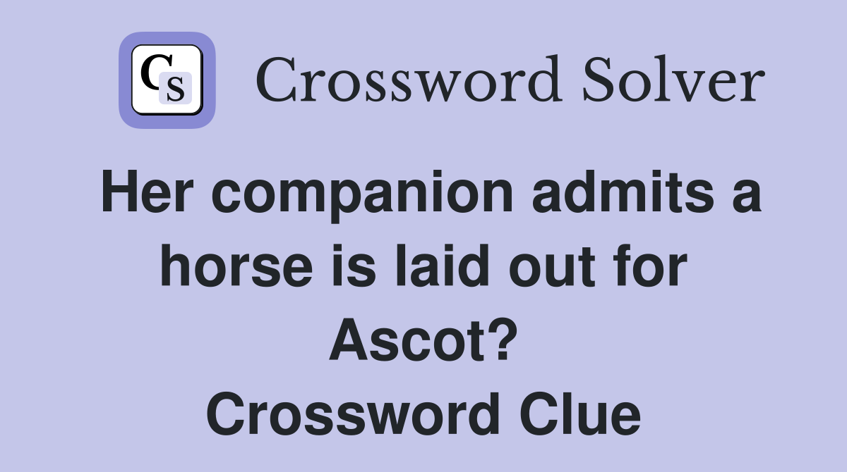 Her companion admits a horse is laid out for Ascot? Crossword Clue