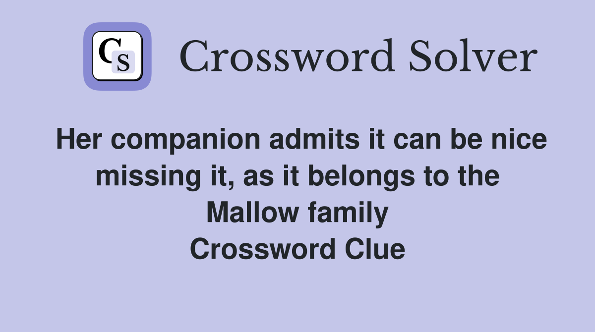 Her companion admits it can be nice missing it, as it belongs to the Mallow family Crossword Clue