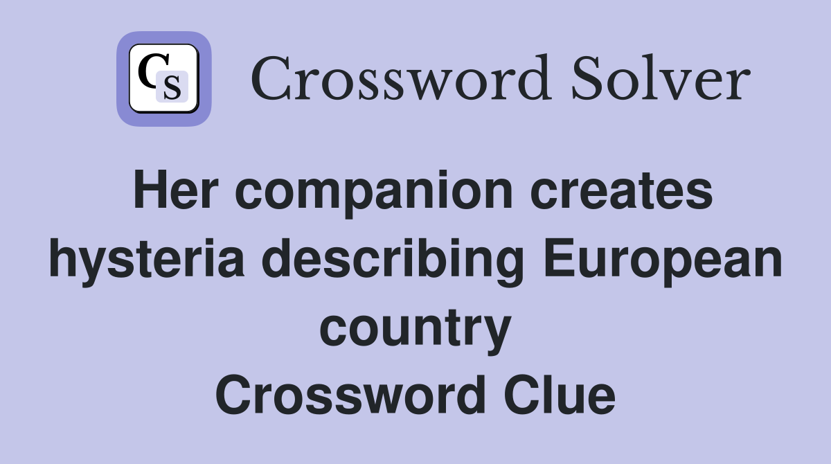 Her companion creates hysteria describing European country Crossword Clue