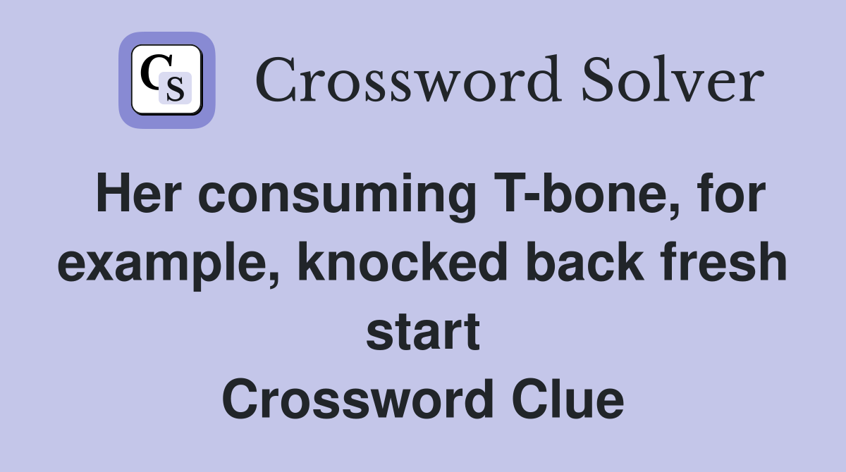 Her consuming T-bone, for example, knocked back fresh start Crossword Clue