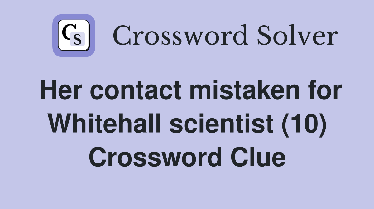 Her contact mistaken for Whitehall scientist (10) Crossword Clue