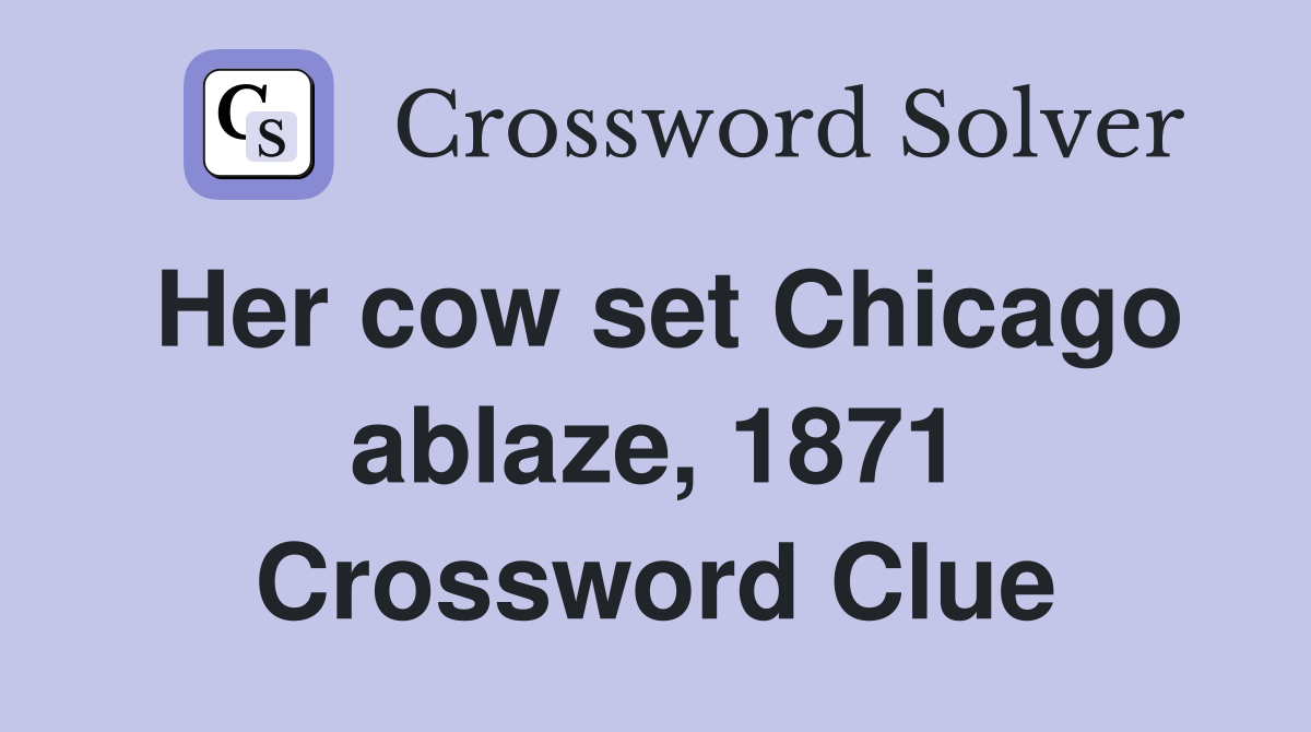 Her cow set Chicago ablaze, 1871 Crossword Clue