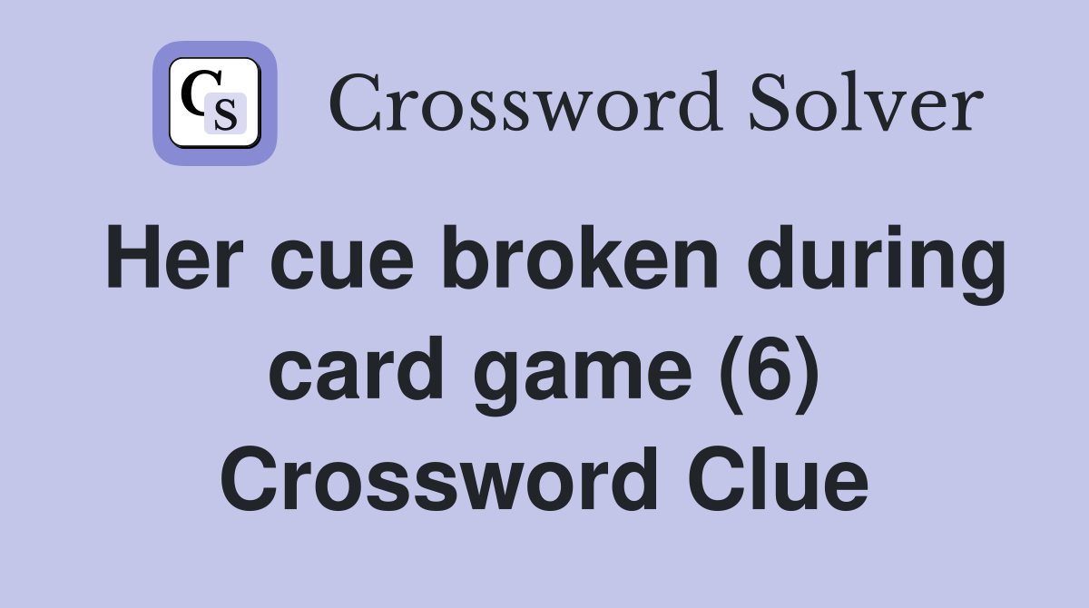Her cue broken during card game (6) Crossword Clue