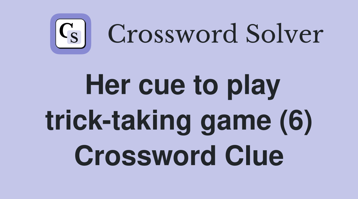 Her cue to play trick-taking game (6) Crossword Clue