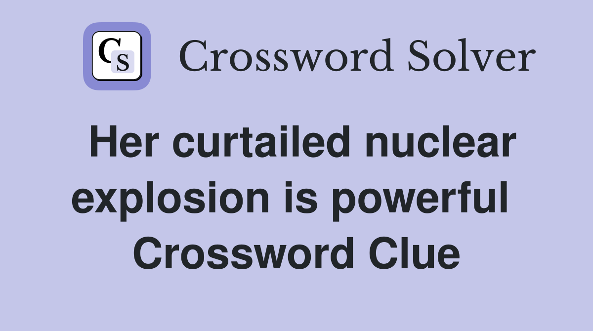 Her curtailed nuclear explosion is powerful  Crossword Clue
