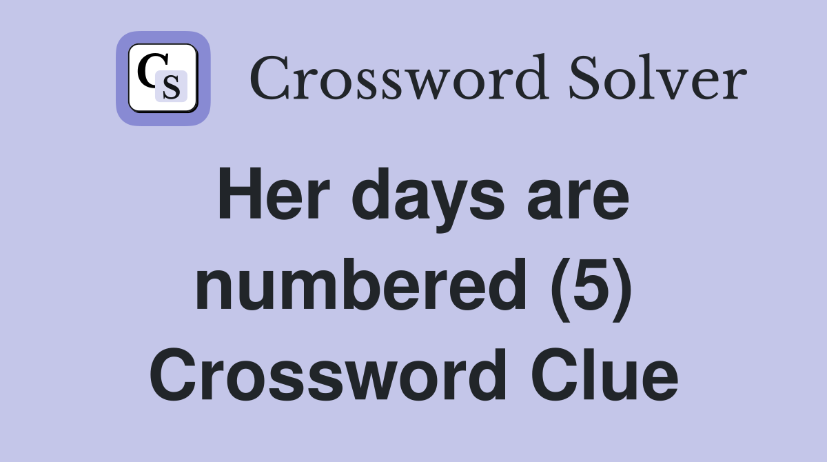 Her days are numbered (5) Crossword Clue