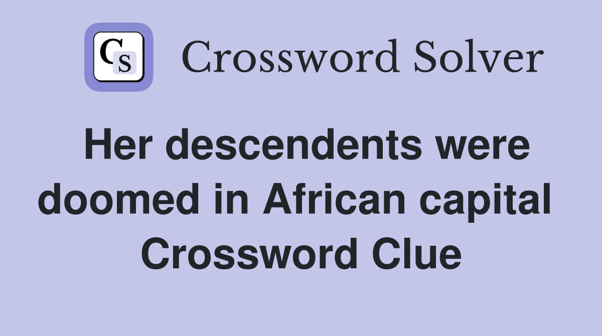 Her descendents were doomed in African capital  Crossword Clue