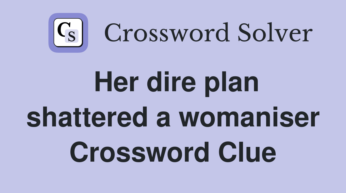 Her dire plan shattered a womaniser Crossword Clue