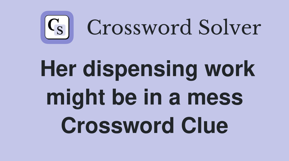 Her dispensing work might be in a mess Crossword Clue