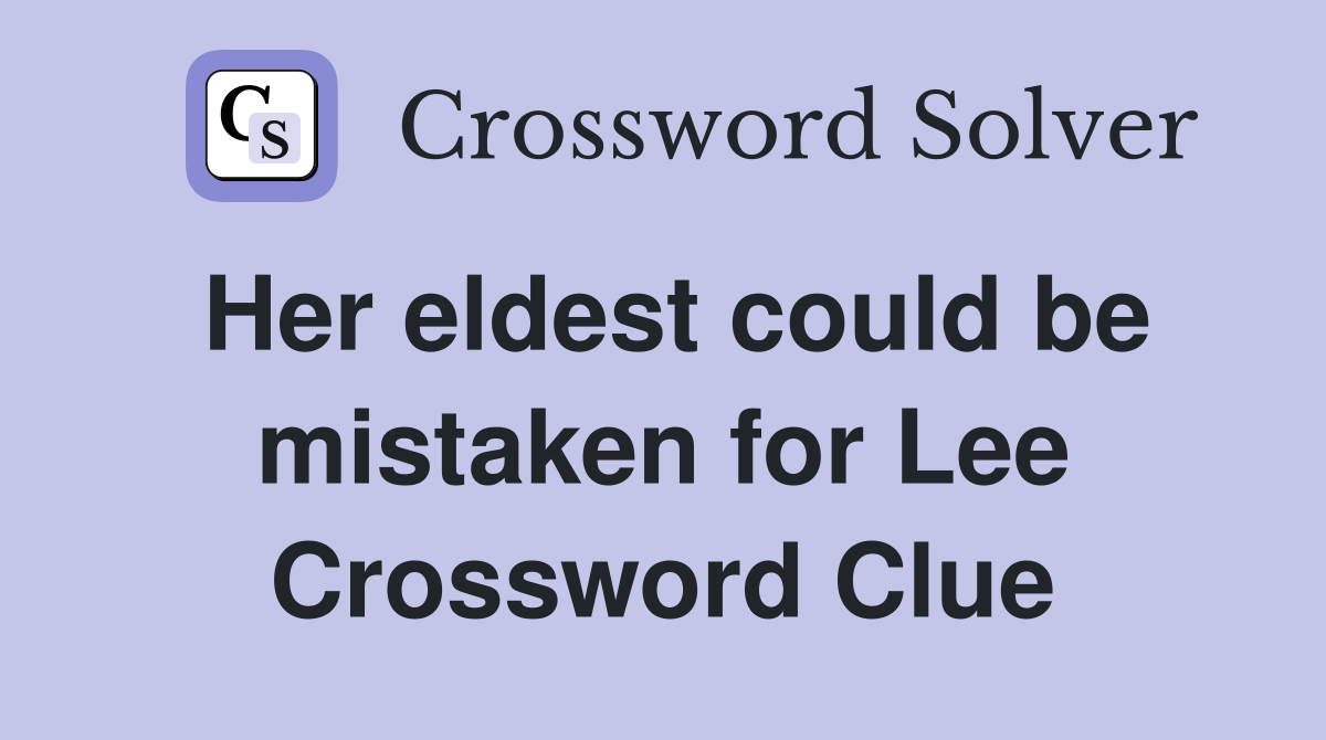 Her eldest could be mistaken for Lee Crossword Clue