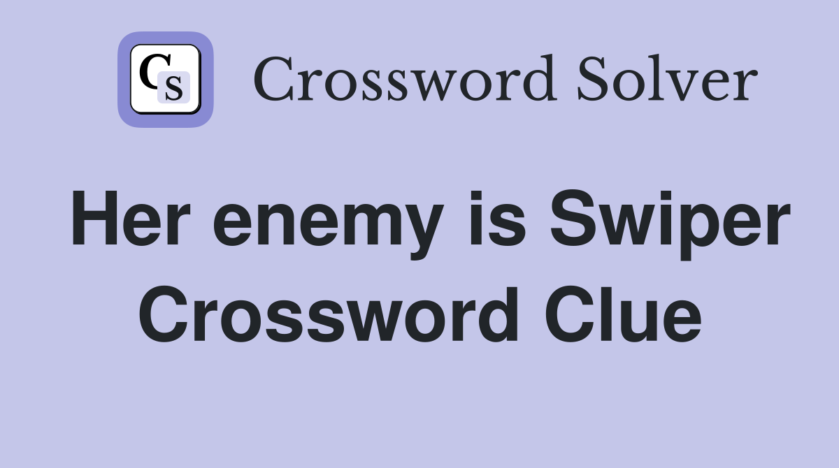 Her enemy is Swiper Crossword Clue
