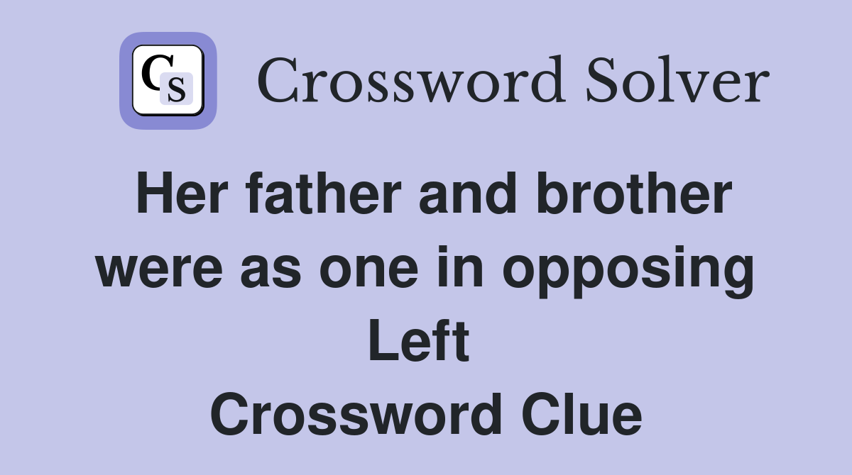 Her father and brother were as one in opposing Left  Crossword Clue