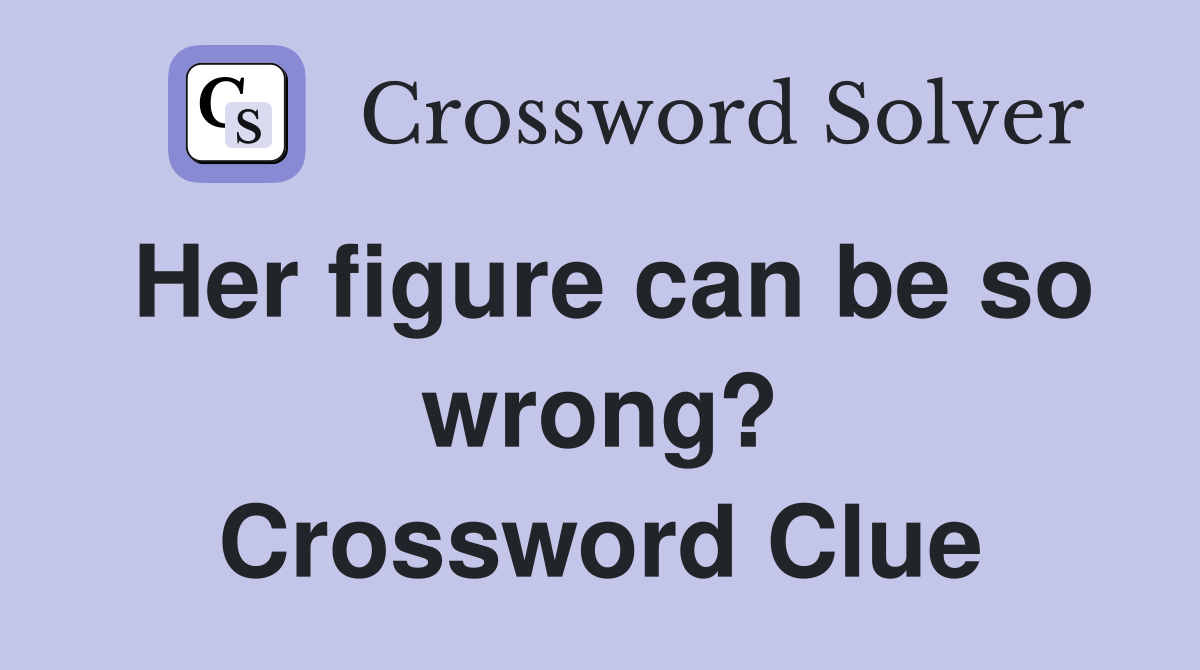 Her figure can be so wrong? Crossword Clue