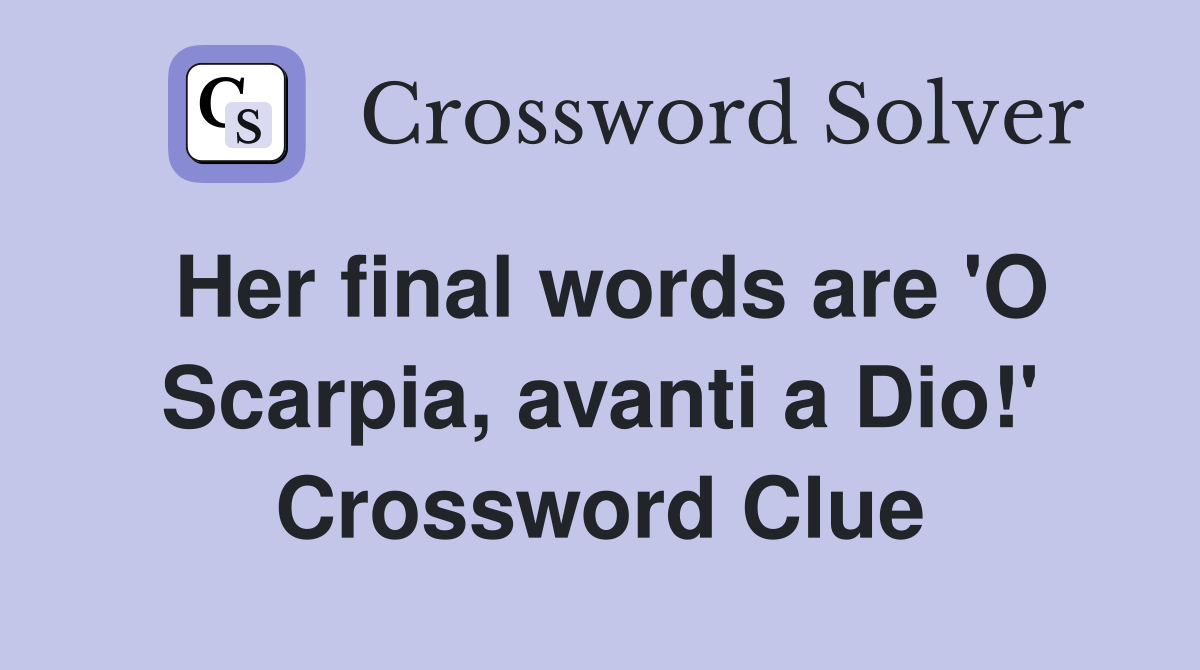 Her final words are 'O Scarpia, avanti a Dio!' Crossword Clue