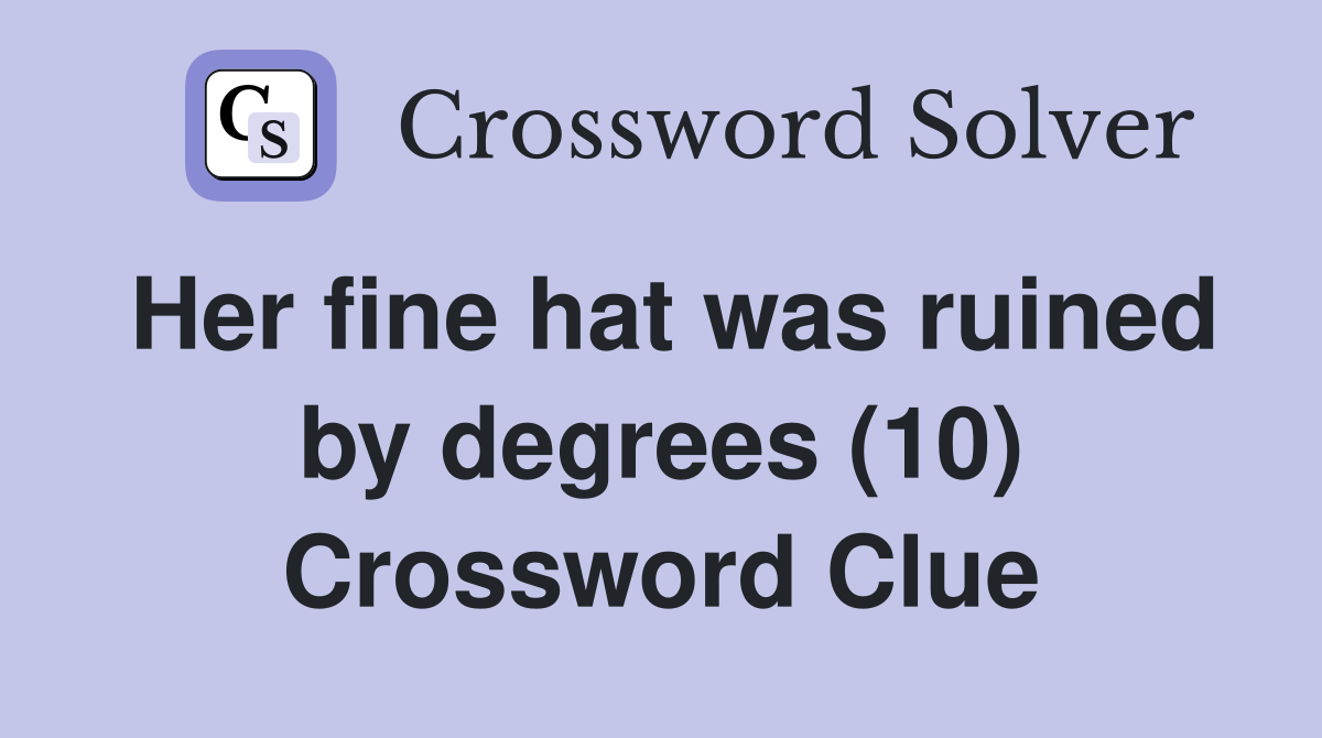 Her fine hat was ruined by degrees (10) Crossword Clue
