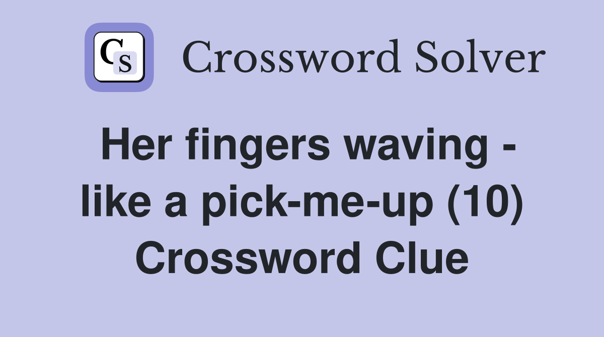 Her fingers waving - like a pick-me-up (10) Crossword Clue