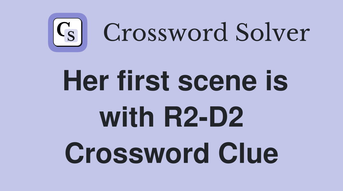 Her first scene is with R2-D2 Crossword Clue