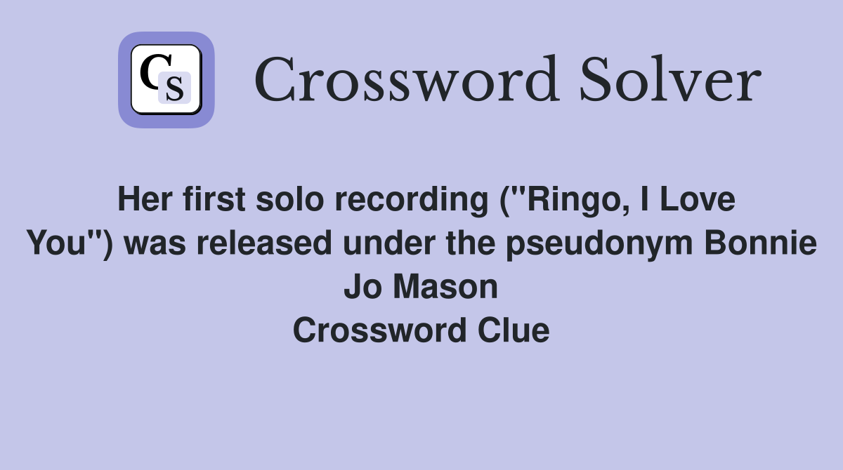 Her first solo recording ("Ringo, I Love You") was released under the pseudonym Bonnie Jo Mason Crossword Clue