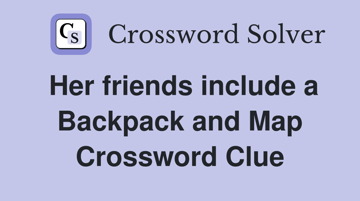 Her friends include a Backpack and Map Crossword Clue
