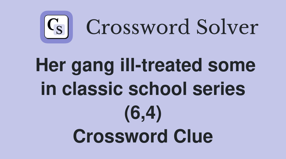 Her gang ill-treated some in classic school series (6,4) Crossword Clue