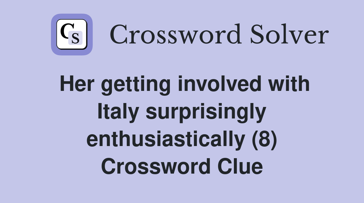 Her getting involved with Italy surprisingly enthusiastically (8) Crossword Clue