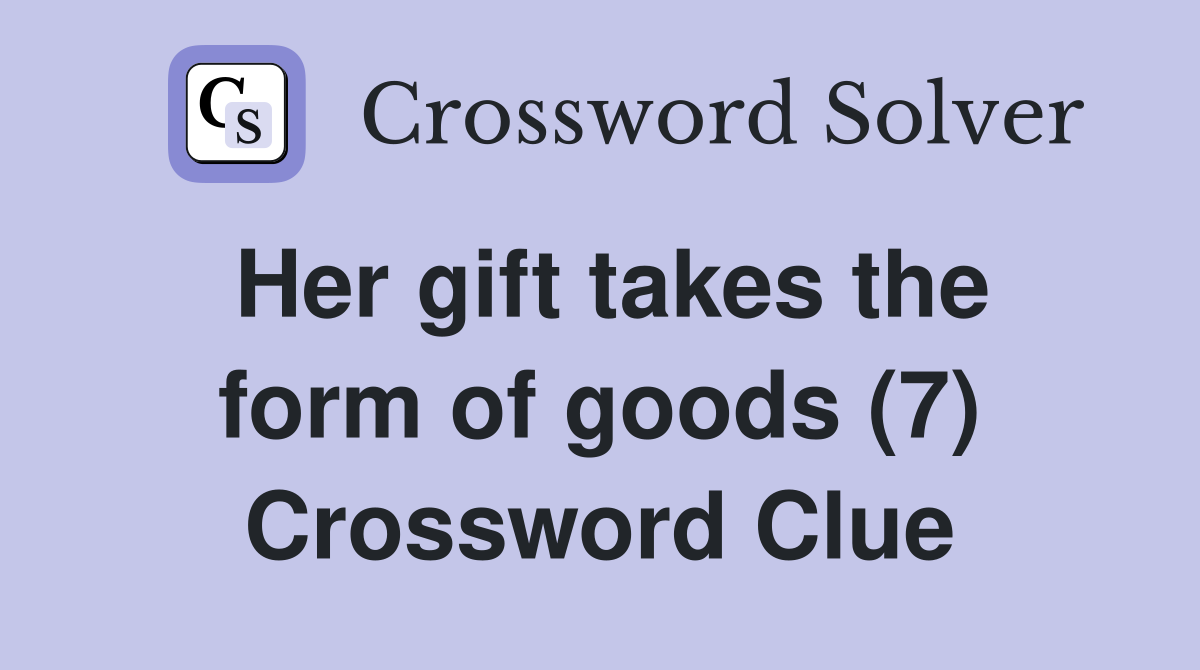 Her gift takes the form of goods (7) Crossword Clue
