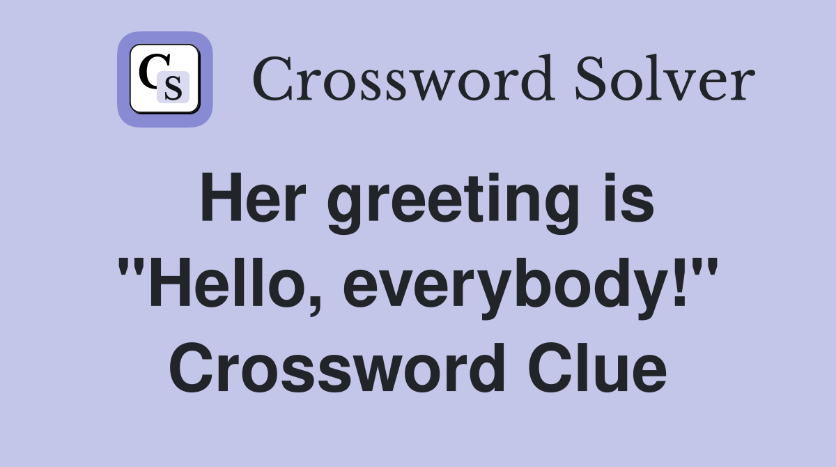 Her greeting is "Hello, everybody!" Crossword Clue