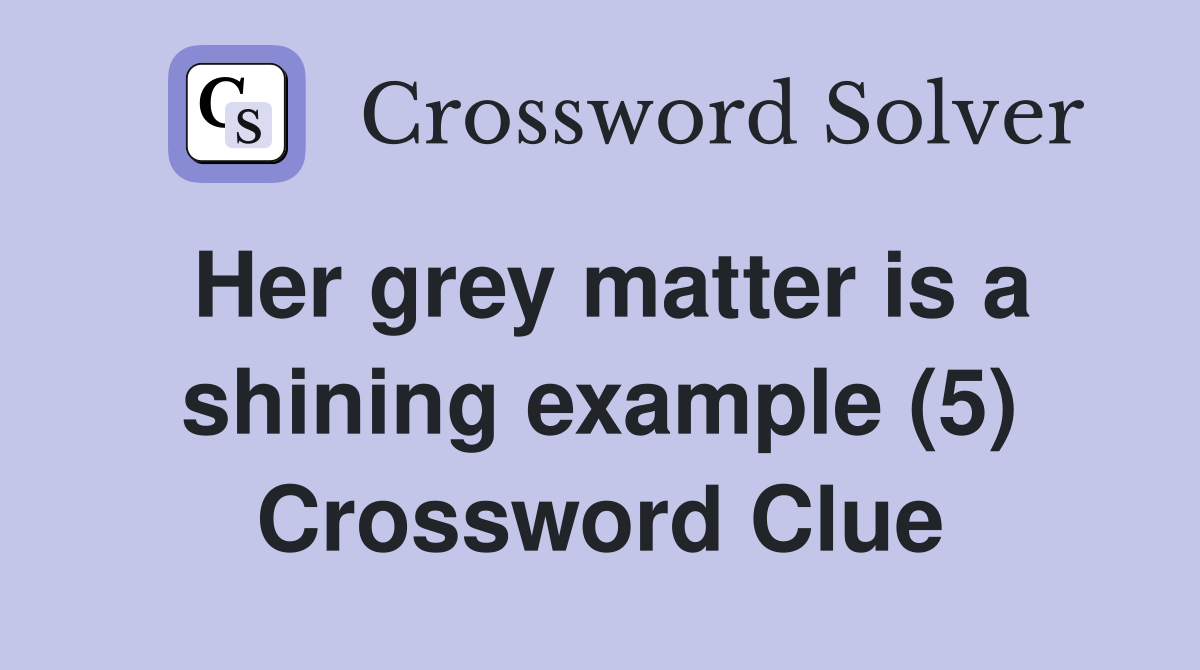 Her grey matter is a shining example (5) Crossword Clue