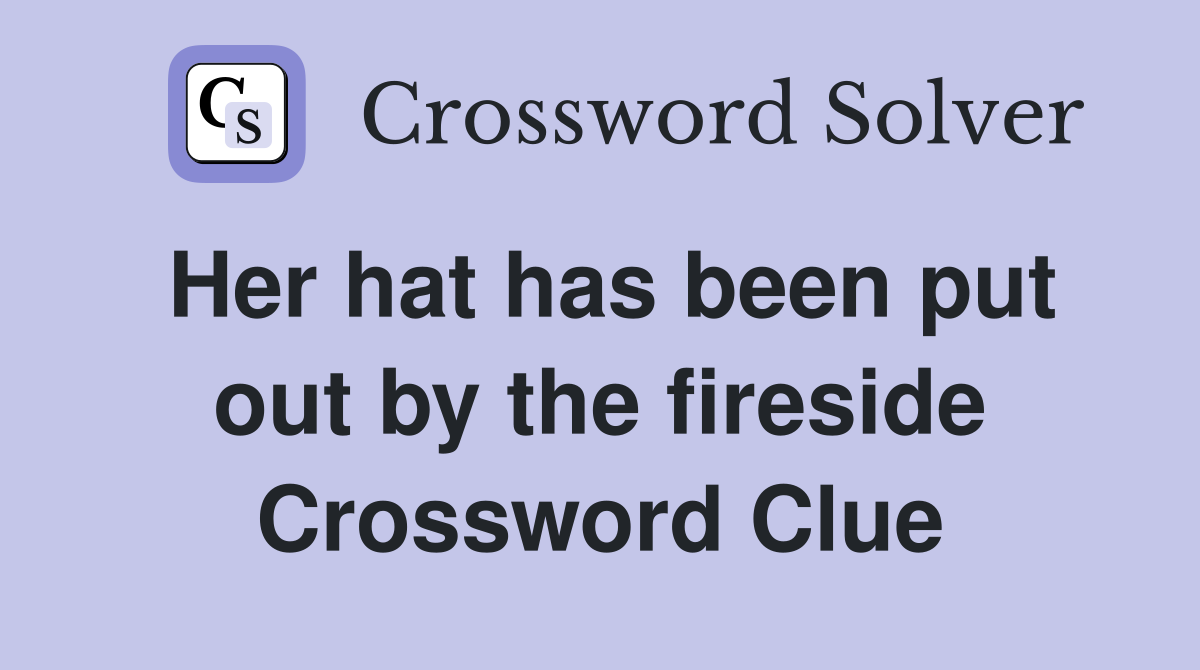 Her hat has been put out by the fireside Crossword Clue